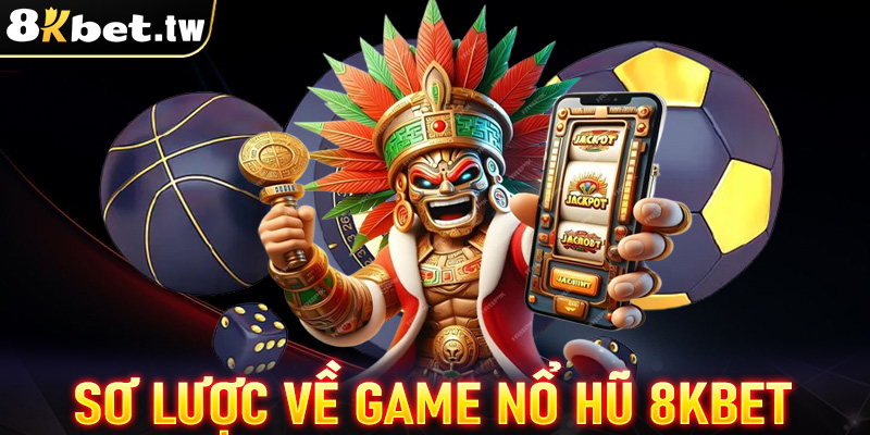 Giới thiệu sơ lược chung về sảnh game nổ hũ 8Kbet 