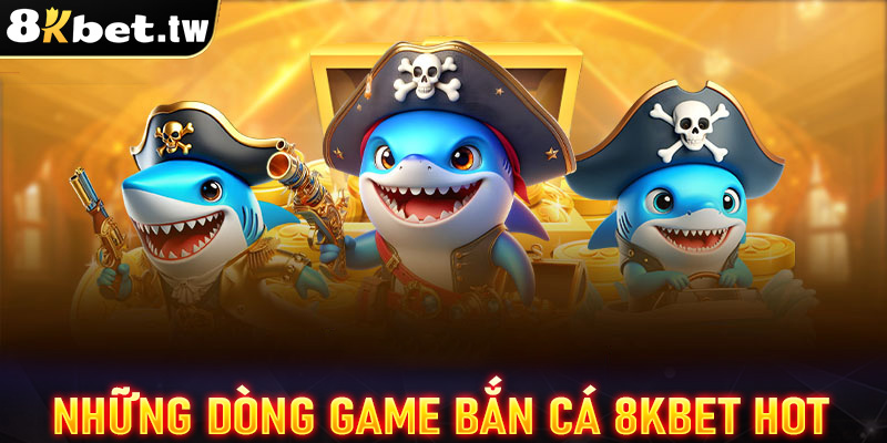 Những dòng game bắn cá 8Kbet đang thống lĩnh trên thị trường 