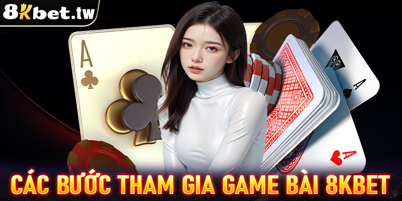 Hướng dẫn các bước tham gia cá cược game bài 8Kbet 